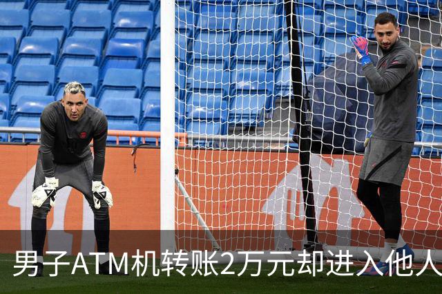 男子ATM机转账2万元却进入他人账户 对方收2000元“好处费”后退还钱款